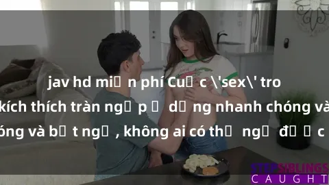 jav hd miễn phí Cuộc 'sex' trong thang máy: Khi sự kích thích tràn ngập ở dạng nhanh chóng và bất ngờ, không ai có thể ngờ được điều gì sẽ xảy ra!