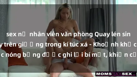 sex nữ nhân viên văn phòng Quay lén sinh viên làm tình ngay trên giường trong kí túc xá - Khoảnh khắc nóng bỏng được ghi lại bí mật, khiến cả trường học xôn xao.