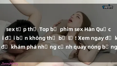 sex tập thể Top bộ phim sex Hàn Quốc hot nhất mọi thời đại bạn không thể bỏ lỡ! Xem ngay để khám phá những cảnh quay nóng bỏng, đầy nghẹt thở!