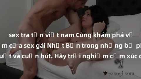 sex tra tấn việt nam Cùng khám phá vẻ đẹp và sức gợi cảm của sex gái Nhật Bản trong những bộ phim đầy nghệ thuật và cuốn hút. Hãy trải nghiệm cảm xúc đầy mới mẻ và sống động từ những cảnh quay tinh tế