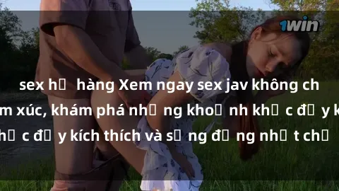 sex họ hàng Xem ngay sex jav không che để thỏa mãn cảm xúc, khám phá những khoảnh khắc đầy kích thích và sống động nhất chỉ trong click!