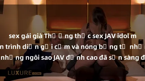 sex gái già Thưởng thức sex JAV idol miễn phí: Những màn trình diễn gợi cảm và nóng bỏng từ những ngôi sao JAV đỉnh cao đã sẵn sàng để bạn khám phá.