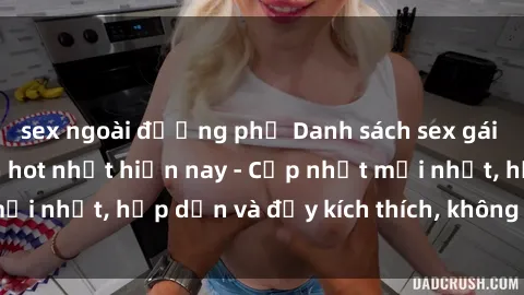 sex ngoài đường phố Danh sách sex gái Việt Nam sinh viên hot nhất hiện nay - Cập nhật mới nhất, hấp dẫn và đầy kích thích, không thể bỏ qua!