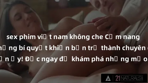 sex phim việt nam không che Cẩm nang sex không che: Những bí quyết khiến bạn trở thành chuyên gia trong chuyện ấy! Đọc ngay để khám phá những mẹo hay và bí quyết tình dục không che.