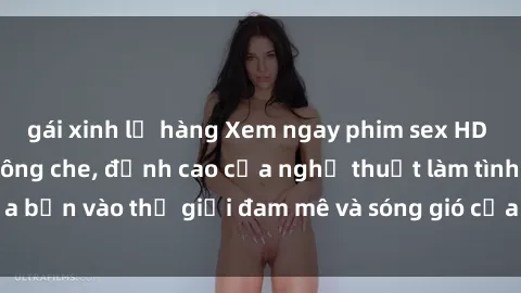 gái xinh lộ hàng Xem ngay phim sex HD chất lượng cao không che, đỉnh cao của nghệ thuật làm tình, đưa bạn vào thế giới đam mê và sóng gió của tình yêu không giới hạn.