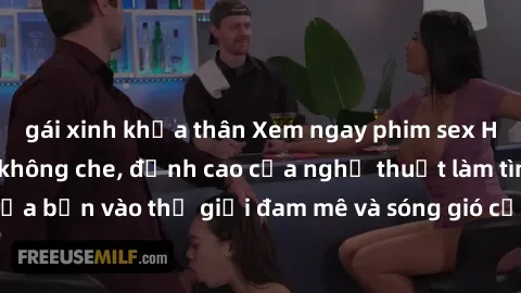 gái xinh khỏa thân Xem ngay phim sex HD chất lượng cao không che, đỉnh cao của nghệ thuật làm tình, đưa bạn vào thế giới đam mê và sóng gió của tình yêu không giới hạn.