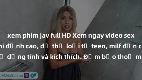 xem phim jav full HD Xem ngay video sex không che miễn phí đỉnh cao, đủ thể loại từ teen, milf đến các cảnh quan hệ đồng tính và kích thích. Đảm bảo thoả mãn mọi khả năng kích thích của bạn!