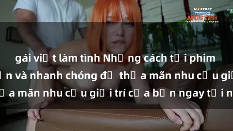 gái việt làm tình Những cách tải phim sex về máy đơn giản và nhanh chóng để thỏa mãn nhu cầu giải trí của bạn ngay tại nhà