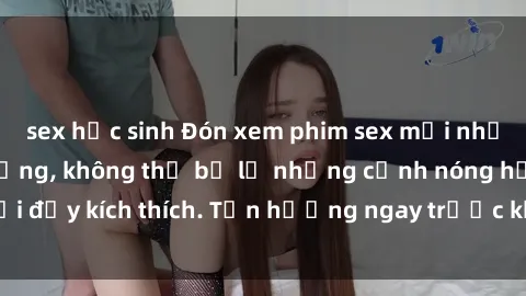 sex học sinh Đón xem phim sex mới nhất đang hot trên mạng, không thể bỏ lỡ những cảnh nóng hổi đầy kích thích. Tận hưởng ngay trước khi bị xoá chóng mặt!