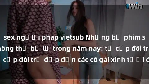 sex người pháp vietsub Những bộ phim sex JAV hot nhất không thể bỏ lỡ trong năm nay: từ cặp đôi trẻ đẹp đến các cô gái xinh tươi đầy sức hút.