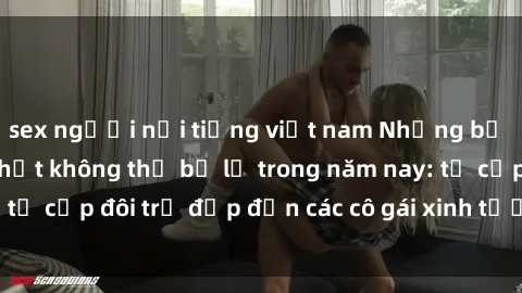 sex người nổi tiếng việt nam Những bộ phim sex JAV hot nhất không thể bỏ lỡ trong năm nay: từ cặp đôi trẻ đẹp đến các cô gái xinh tươi đầy sức hút.