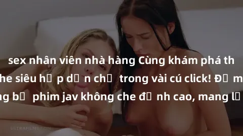 sex nhân viên nhà hàng Cùng khám phá thế giới jav không che siêu hấp dẫn chỉ trong vài cú click! Đắm chìm trong những bộ phim jav không che đỉnh cao, mang lại trải nghiệm thú vị và đầy kích thích.