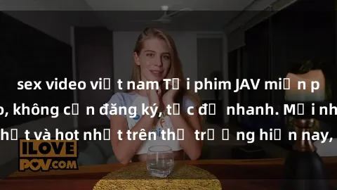 sex video việt nam Tải phim JAV miễn phí chất lượng cao, không cần đăng ký, tốc độ nhanh. Mới nhất và hot nhất trên thị trường hiện nay, cập nhật hàng ngày.
