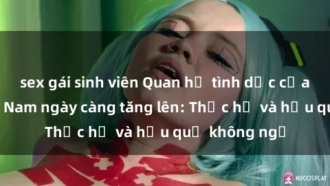 sex gái sinh viên Quan hệ tình dục của nữ sinh Việt Nam ngày càng tăng lên: Thực hư và hậu quả không ngờ