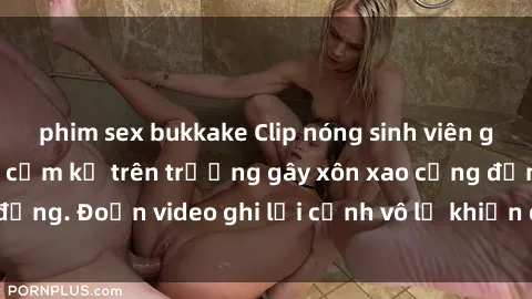 phim sex bukkake Clip nóng sinh viên gây sốc: Hành động cấm kỵ trên trường gây xôn xao cộng đồng. Đoạn video ghi lại cảnh vô lễ khiến dư luận bức xúc.