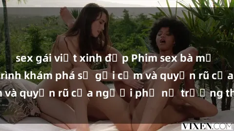 sex gái việt xinh đẹp Phim sex bà mẹ nóng bỏng: Hành trình khám phá sự gợi cảm và quyến rũ của người phụ nữ trưởng thành.