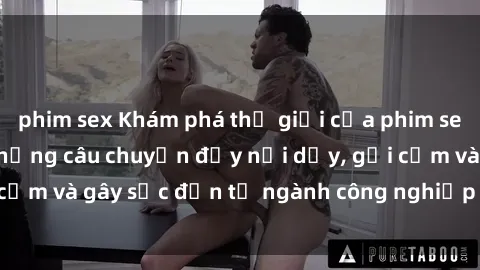 phim sex Khám phá thế giới của phim sex nô lệ tình dục: Những câu chuyện đầy nổi dậy, gợi cảm và gây sốc đến từ ngành công nghiệp giải trí đen tối