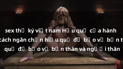 sex thư ký việt nam Hậu quả của hành vi bạo dâm sex và cách ngăn chặn hiệu quả để bảo vệ bản thân và người thân