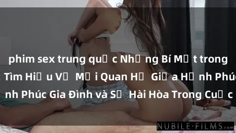 phim sex trung quốc Những Bí Mật trong Tình Dục Gia Đình: Tìm Hiểu Về Mối Quan Hệ Giữa Hạnh Phúc Gia Đình và Sự Hài Hòa Trong Cuộc Sống Tình Dục