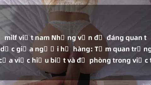 milf việt nam Những vấn đề đáng quan tâm về quan hệ tình dục giữa người họ hàng: Tầm quan trọng của việc hiểu biết và đề phòng trong việc tiếp xúc trong gia đình.