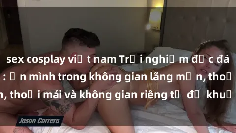 sex cosplay việt nam Trải nghiệm độc đáo tại sex nhà nghỉ: ẩn mình trong không gian lãng mạn, thoải mái và không gian riêng tư để khuấy động tình ái.