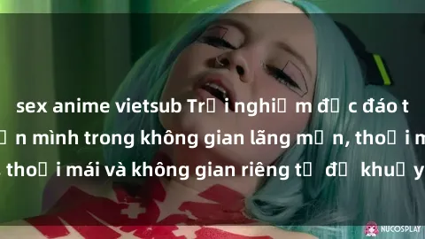 sex anime vietsub Trải nghiệm độc đáo tại sex nhà nghỉ: ẩn mình trong không gian lãng mạn, thoải mái và không gian riêng tư để khuấy động tình ái.