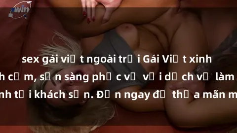 sex gái việt ngoài trời Gái Việt xinh đẹp, nồng nàn tình cảm, sẵn sàng phục vụ với dịch vụ làm tình tại khách sạn. Đến ngay để thỏa mãn mọi khao khát của bạn!