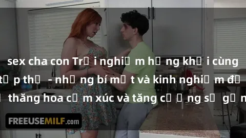sex cha con Trải nghiệm hứng khởi cùng với việc làm tình tập thể - những bí mật và kinh nghiệm để thăng hoa cảm xúc và tăng cường sự gắn kết trong mối quan hệ