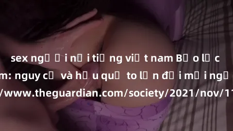 sex người nổi tiếng việt nam Bạo lực tình dục trong nhóm: nguy cơ và hậu quả to lớn đối mọi người参考: https://www.theguardian.com/society/2021/nov/11/children-as-young-as-four-are-being-sexually-abused