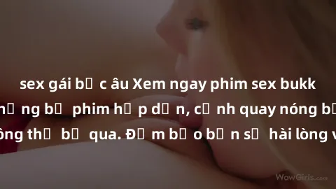 sex gái bắc âu Xem ngay phim sex bukkake hàng đầu với những bộ phim hấp dẫn, cảnh quay nóng bỏng không thể bỏ qua. Đảm bảo bạn sẽ hài lòng với trải nghiệm mới lạ này!