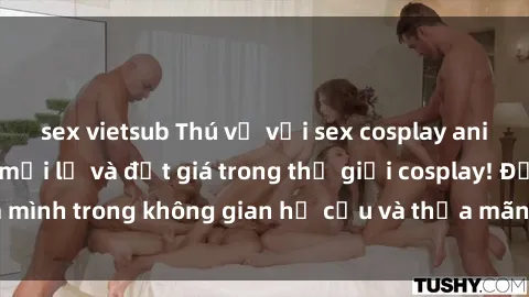 sex vietsub Thú vị với sex cosplay anime: Trải nghiệm mới lạ và đắt giá trong thế giới cosplay! Đắm mình trong không gian hư cấu và thỏa mãn niềm đam mê của bạn!