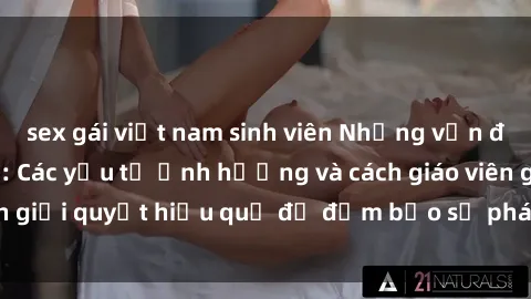 sex gái việt nam sinh viên Những vấn đề về sex học sinh: Các yếu tố ảnh hưởng và cách giáo viên giải quyết hiệu quả để đảm bảo sự phát triển toàn diện.