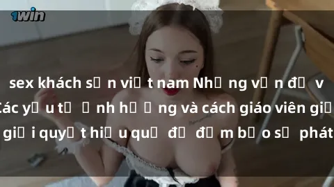sex khách sạn việt nam Những vấn đề về sex học sinh: Các yếu tố ảnh hưởng và cách giáo viên giải quyết hiệu quả để đảm bảo sự phát triển toàn diện.
