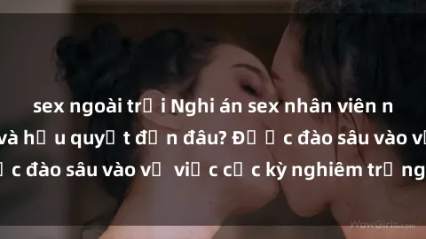 sex ngoài trời Nghi án sex nhân viên nhà hàng: Hậu quả và hậu quyết đến đâu? Được đào sâu vào vụ việc cực kỳ nghiêm trọng này.