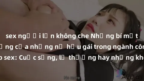 sex người lớn không che Những bí mật đằng sau cuộc sống của những nữ hầu gái trong ngành công nghiệp sex: Cuộc sống, lẽ thường hay những khó khăn mà họ phải đối mặt.