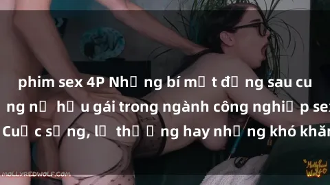 phim sex 4P Những bí mật đằng sau cuộc sống của những nữ hầu gái trong ngành công nghiệp sex: Cuộc sống, lẽ thường hay những khó khăn mà họ phải đối mặt.