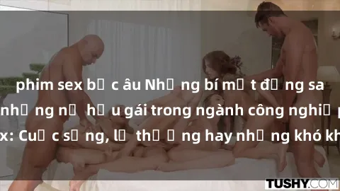 phim sex bắc âu Những bí mật đằng sau cuộc sống của những nữ hầu gái trong ngành công nghiệp sex: Cuộc sống, lẽ thường hay những khó khăn mà họ phải đối mặt.