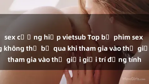 sex cưỡng hiếp vietsub Top bộ phim sex châu âu nổi tiếng không thể bỏ qua khi tham gia vào thế giới giải trí đồng tính