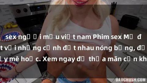 sex người mẫu việt nam Phim sex Mỹ đen: phút mãnh liệt với những cảnh địt nhau nóng bỏng, đầy mê hoặc. Xem ngay để thỏa mãn cơn khát tình dục của bạn!