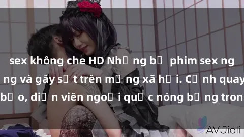 sex không che HD Những bộ phim sex ngoại quốc nổi tiếng và gây sốt trên mạng xã hội. Cảnh quay táo bạo, diễn viên ngoại quốc nóng bỏng trong các tác phẩm đỉnh cao.