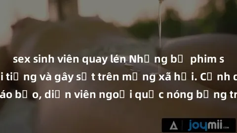 sex sinh viên quay lén Những bộ phim sex ngoại quốc nổi tiếng và gây sốt trên mạng xã hội. Cảnh quay táo bạo, diễn viên ngoại quốc nóng bỏng trong các tác phẩm đỉnh cao.
