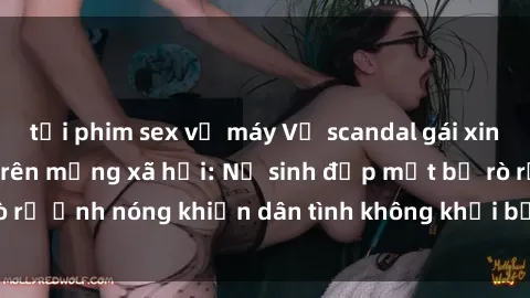 tải phim sex về máy Vụ scandal gái xinh lộ hàng gây sốt trên mạng xã hội: Nữ sinh đẹp mắt bị rò rỉ ảnh nóng khiến dân tình không khỏi bất ngờ và phẫn nộ!