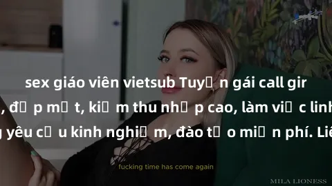sex giáo viên vietsub Tuyển gái call girl Việt Nam gợi cảm, đẹp mắt, kiếm thu nhập cao, làm việc linh hoạt, không yêu cầu kinh nghiệm, đào tạo miễn phí. Liên hệ ngay để biết thêm chi tiết!