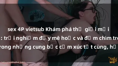 sex 4P vietsub Khám phá thế giới mới với sex người lớn: trải nghiệm đầy mê hoặc và đắm chìm trong những cung bậc cảm xúc tột cùng, hứng khởi và cuốn hút.