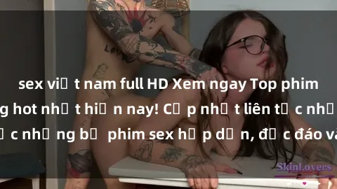 sex việt nam full HD Xem ngay Top phim sex mới nhất đang hot nhất hiện nay! Cập nhật liên tục những bộ phim sex hấp dẫn, độc đáo và đầy kích thích.