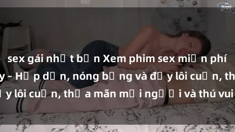 sex gái nhật bản Xem phim sex miễn phí online ngay tại đây – Hấp dẫn, nóng bỏng và đầy lôi cuốn, thỏa mãn mọi người và thú vui của bạn!