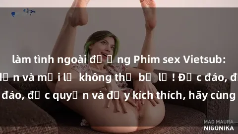 làm tình ngoài đường Phim sex Vietsub: Trải nghiệm hấp dẫn và mới lạ không thể bỏ lỡ! Độc đáo, độc quyền và đầy kích thích, hãy cùng khám phá ngay!
