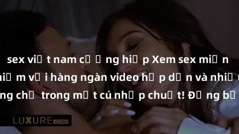 sex việt nam cưỡng hiếp Xem sex miễn phí: Cùng trải nghiệm với hàng ngàn video hấp dẫn và nhiều thể loại đa dạng chỉ trong một cú nhấp chuột! Đừng bỏ lỡ cơ hội thưởng thức tuyệt vời này ngay hôm nay!