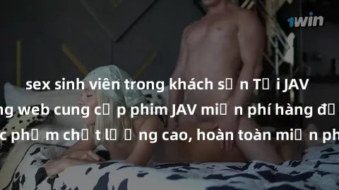 sex sinh viên trong khách sạn Tải JAV miễn phí: Các trang web cung cấp phim JAV miễn phí hàng đầu hiện nay. Các tác phẩm chất lượng cao, hoàn toàn miễn phí, giúp bạn thỏa mãn niềm đam mê mà không tốn 