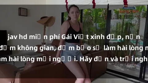 jav hd miễn phí Gái Việt xinh đẹp, nồng nàn làm tình say đắm không gian, đảm bảo sẽ làm hài lòng mọi người. Hãy đến và trải nghiệm ngay!